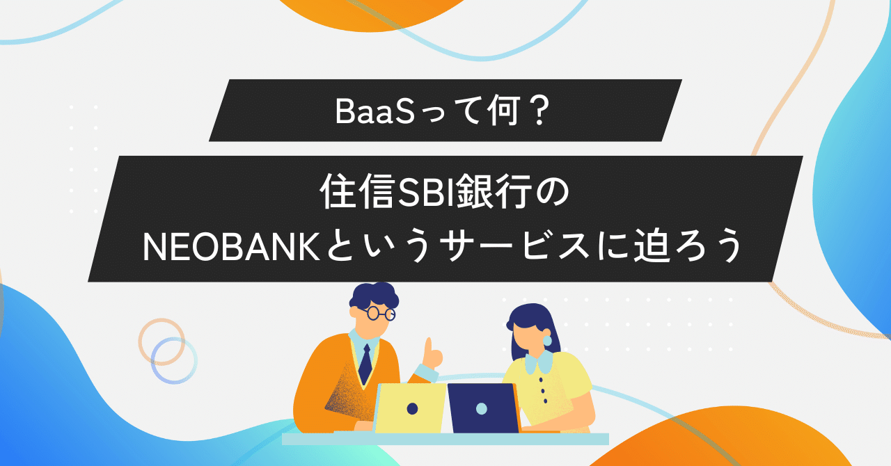 NEOBANKで拓く新たな金融エコシステム――住信SBIネット銀行が創出するBaaS戦略と投資先としての可能性」｜dalhi