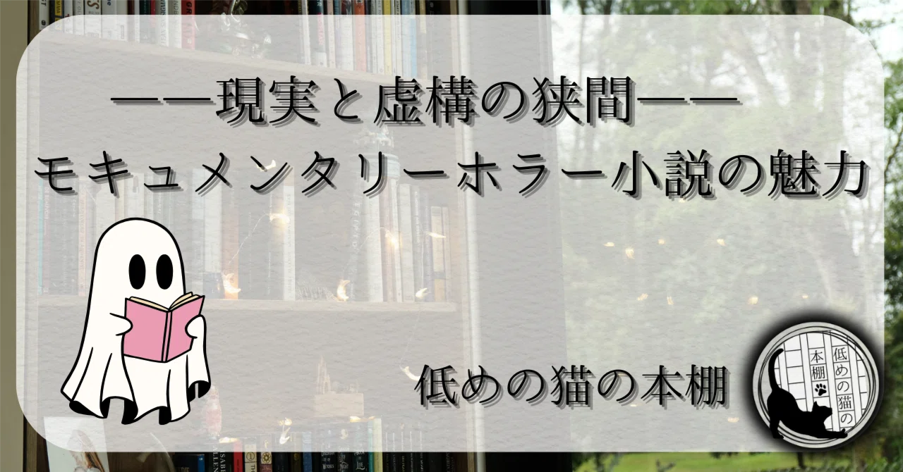 現実と虚構の狭間——モキュメンタリーホラー小説の魅力｜【低めの猫の 