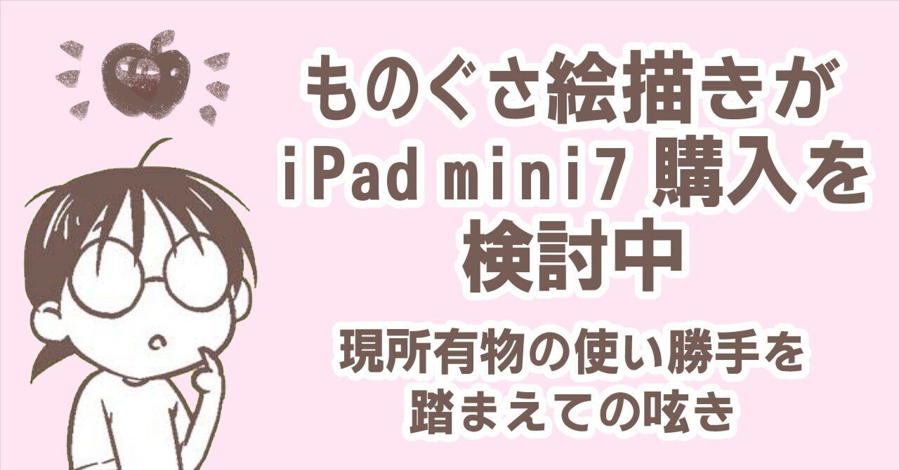 ものぐさ絵描きがiPadmini7購入を検討中（現所有物の使い勝手を踏まえ