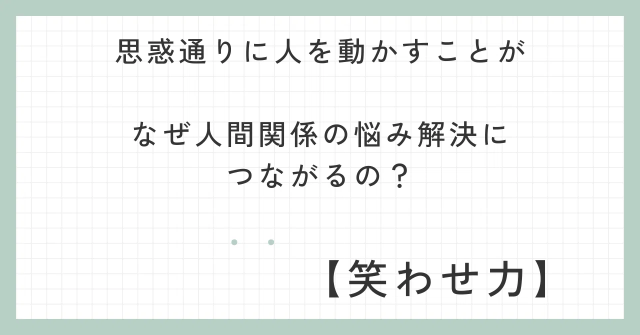 思惑通りに人を動かすことが、なぜ人間関係の悩み解決につながるの？｜ワラオ｜【笑わせ力】人を思惑通りに動かすコミュ術！