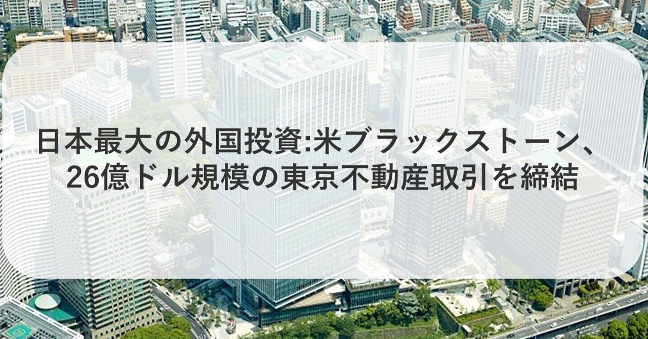 日本最大の外国投資:米ブラックストーン、26億ドル規模の東京不動産取引を締結｜OPR Real Estate News