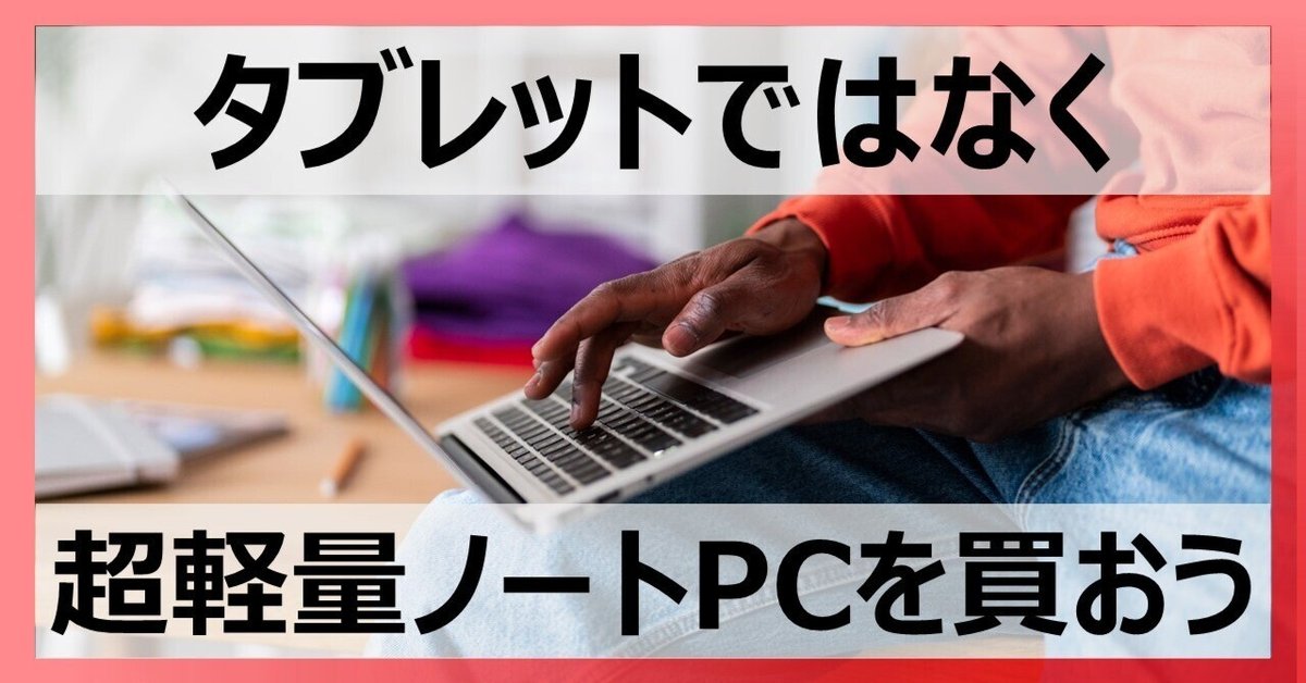 どこでも集中したいなら、タブレットではなく『超軽量ノートPC どこでも集中したいなら、タブレットではなく『超軽量ノートPC