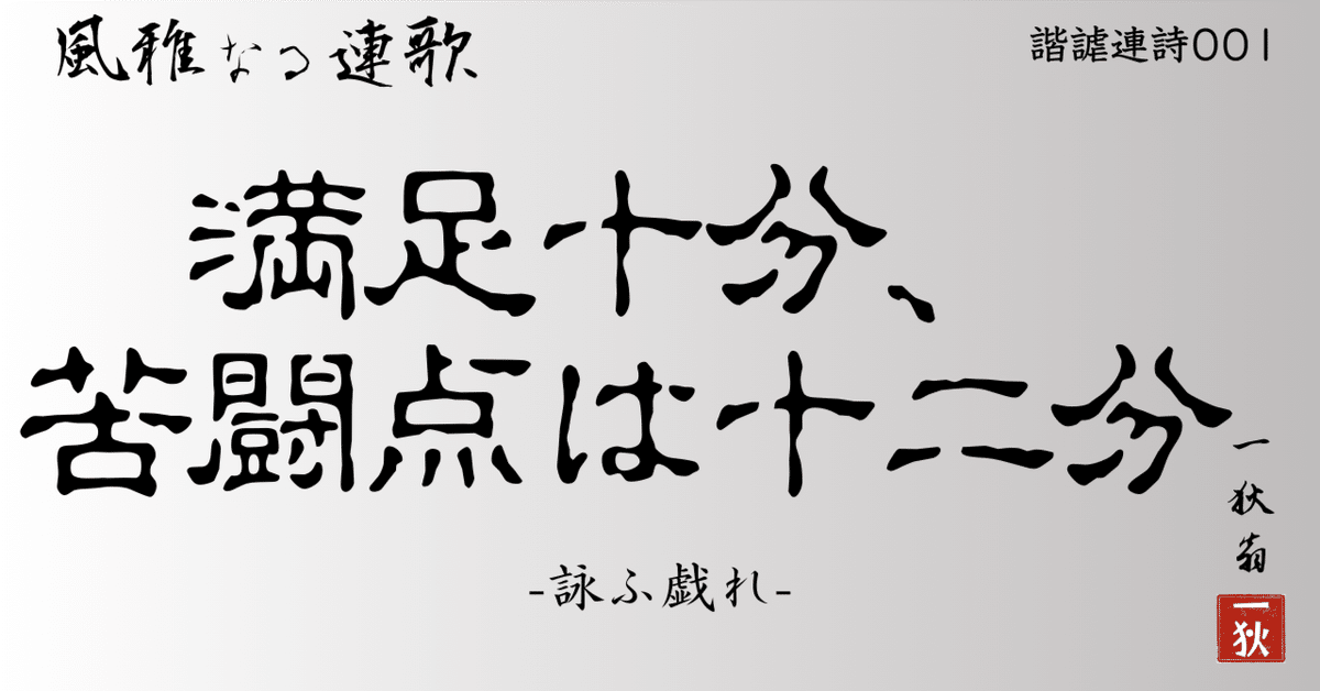 詠ふ戯れ- 諧謔連詩 001 満足十分、苦闘点は十二分｜一人百首
