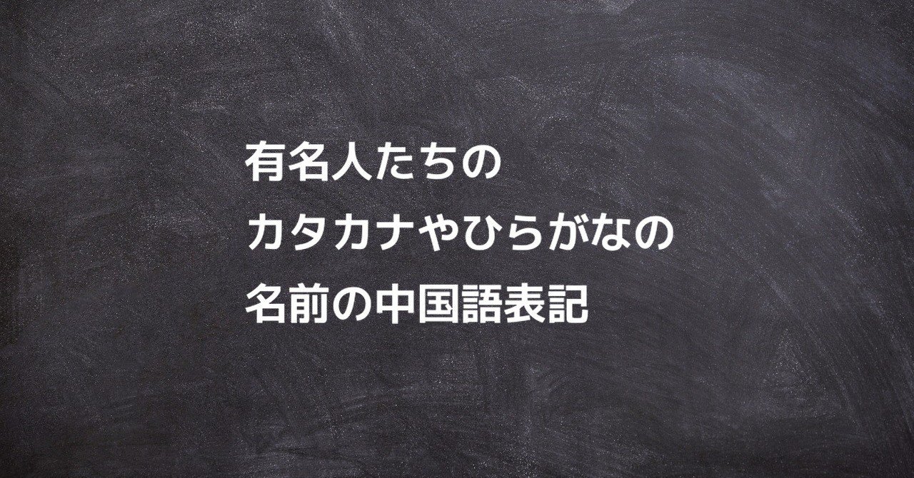 有名人たちのカタカナやひらがなの名前の中国語表記 中国語勉強のコツ ジョンラオ Note 有名人たちのカタカナやひらがなの名前の中国語表記 中国語勉強のコツ ジョンラオ Note