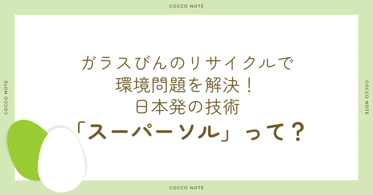 ガラスびんのリサイクルで環境問題を解決！日本発の技術「スーパーソル」って？｜株式会社こっこー｜総合リサイクル・活性化企業