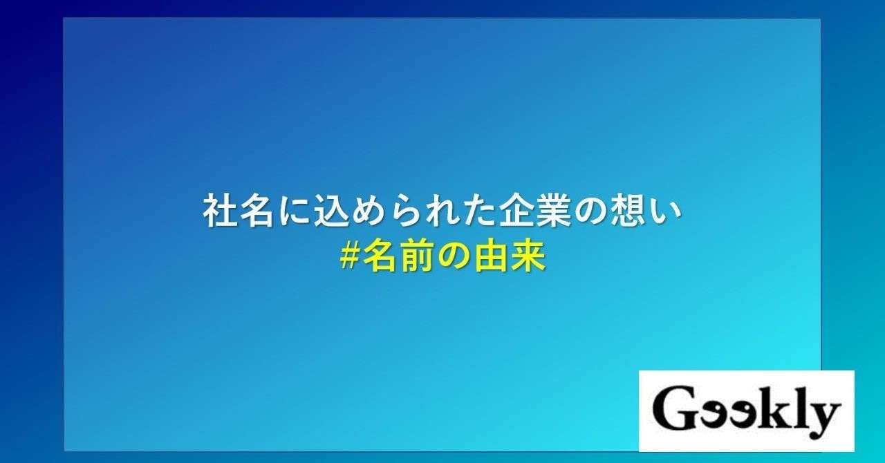 社名に込められた企業の想い 名前の由来 Geeklyメディア編集部 Note