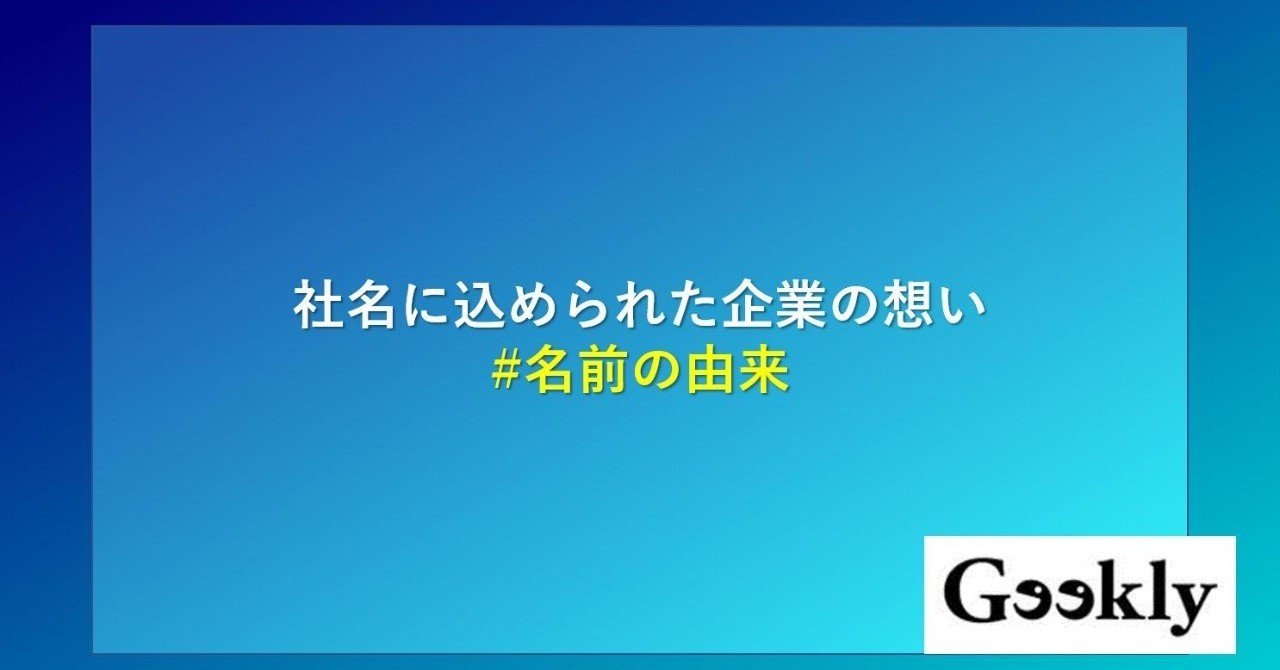 社名に込められた企業の想い 名前の由来 Geeklyメディア編集部 Note