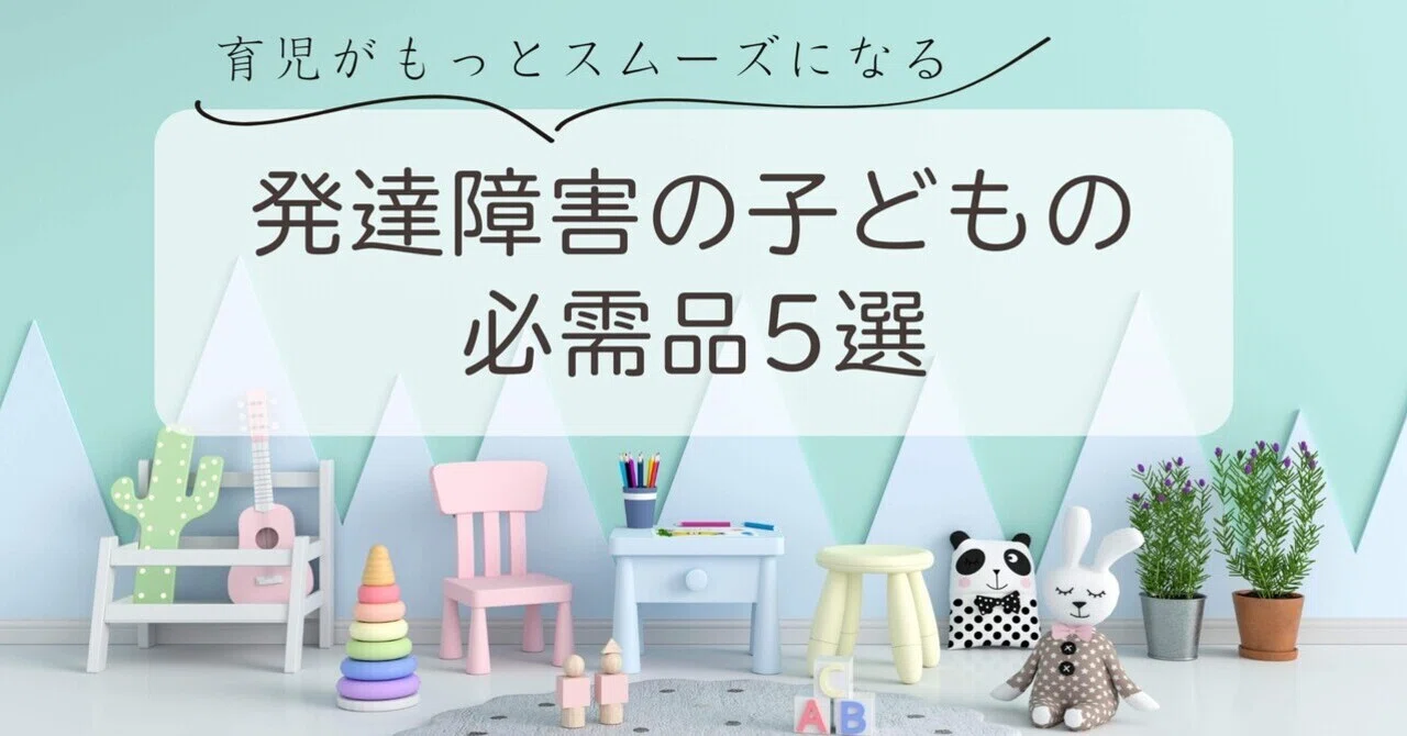 発達障害の子どもの必需品5選：日々の育児がもっと楽になるアイテム 