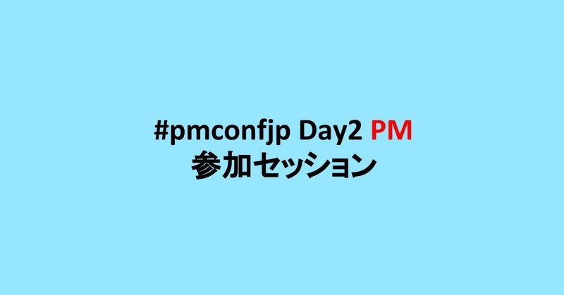 #pmconfjp Day2 PM 参加セッション