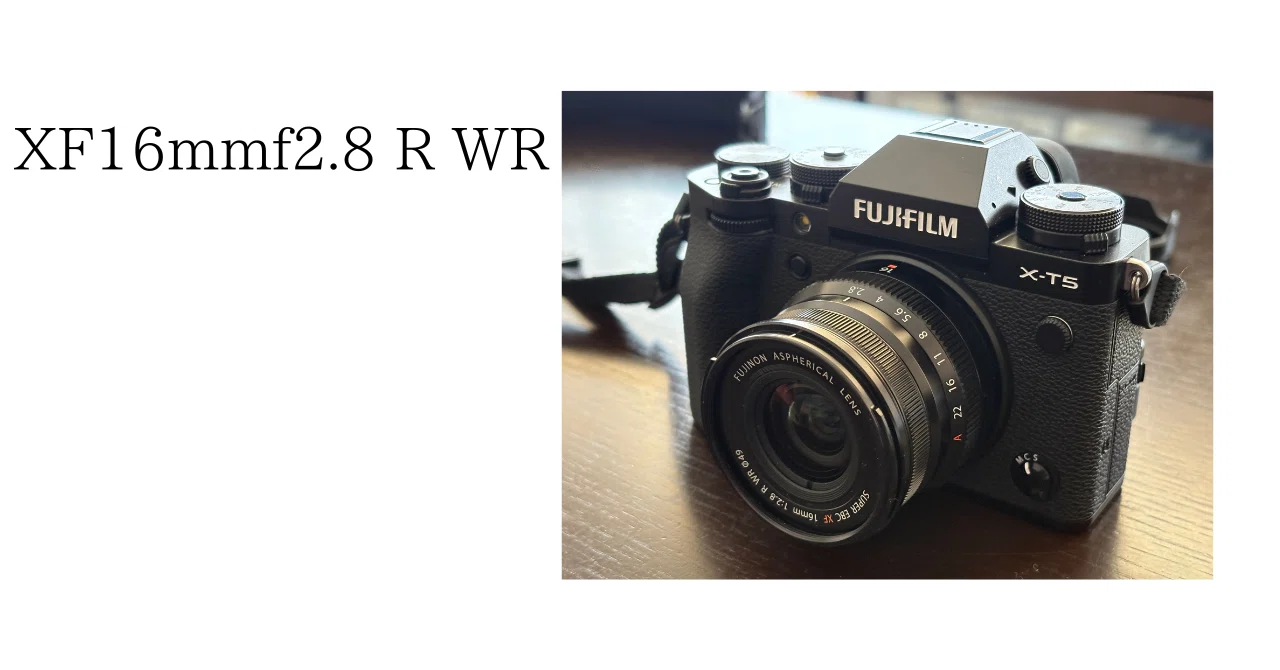X-T5】富士フイルム XF16mmF2.8 R WR レビュー|No.54 X-T5】富士フイルム XF16mmF2.8 R WR レビュー|No.54