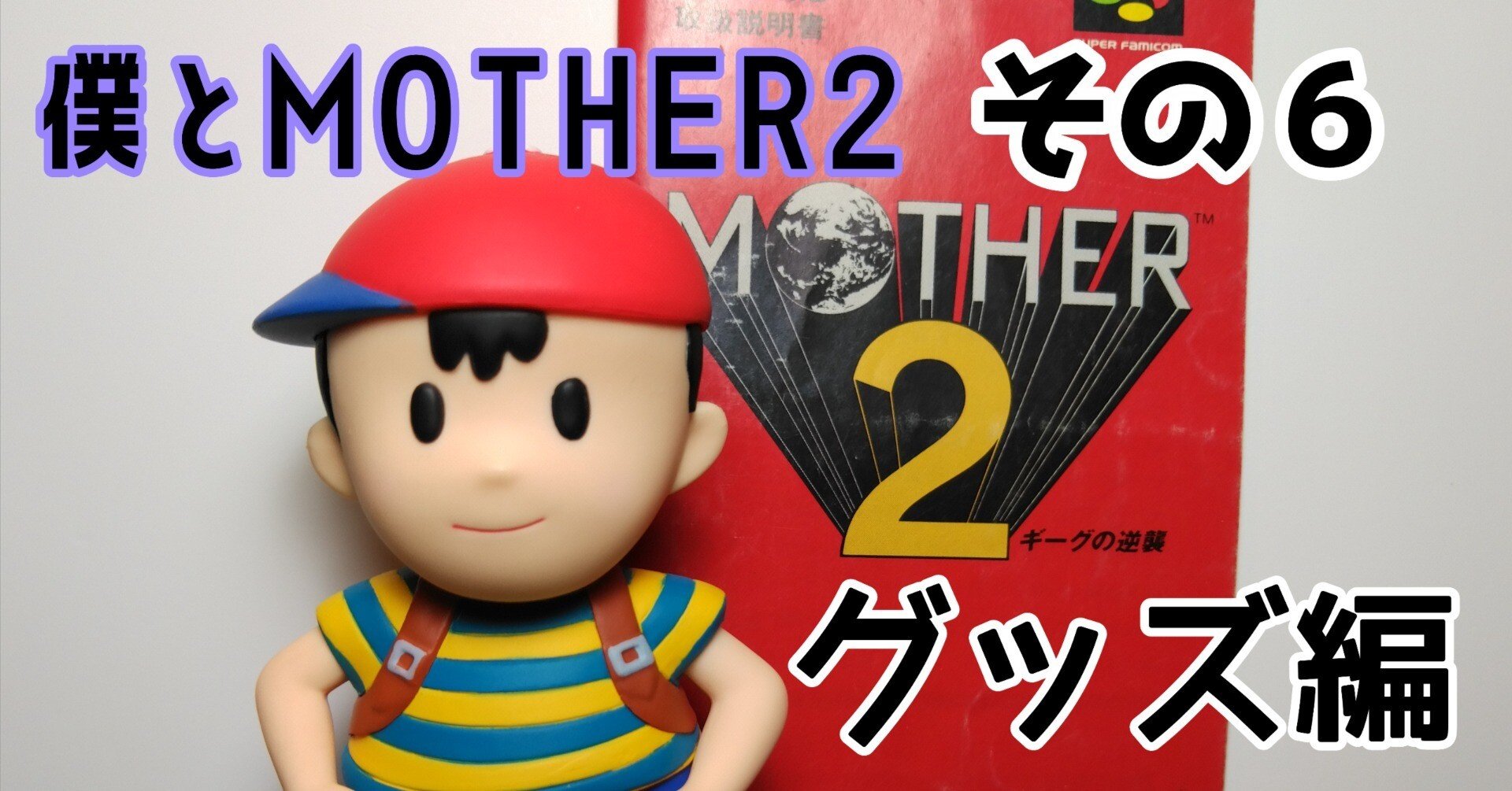 僕とMOTHER2 - その6 グッズ編｜ゆうま