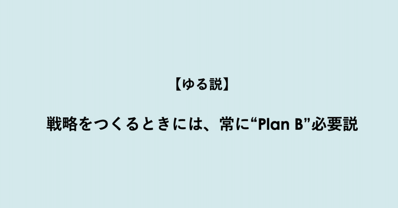 【ゆる説】戦略をつくるときには、常に“Plan B”必要説