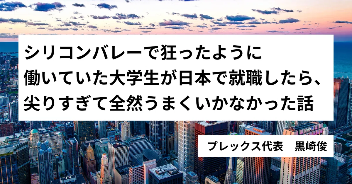 シリコンバレーで狂ったように働いていた大学生が日本で就職したら 