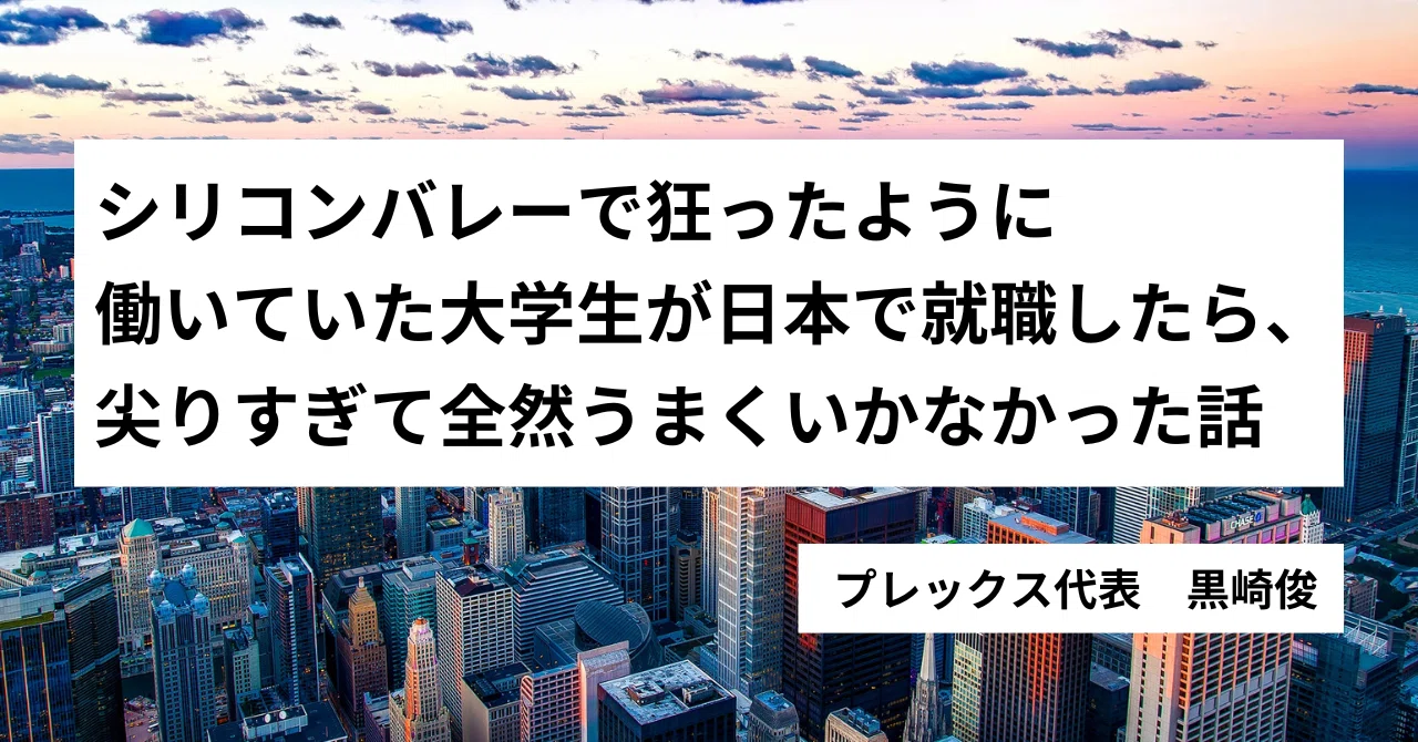 シリコンバレーで狂ったように働いていた大学生が日本で就職したら 