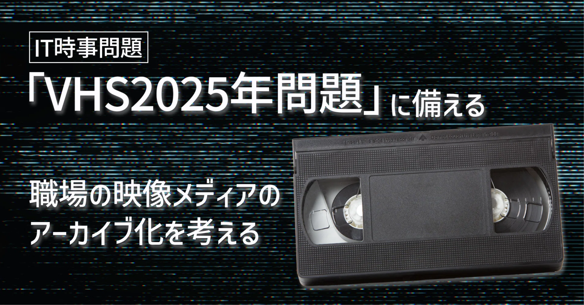 VHS2025年問題」に備える～職場の映像メディアのアーカイブ化～｜IT