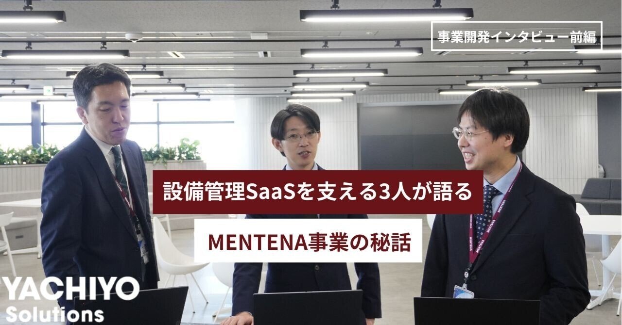 設備管理SaaSを支える3人が語る、MENTENA事業の秘話【インタビュー前編】｜八千代ソリューションズ株式会社