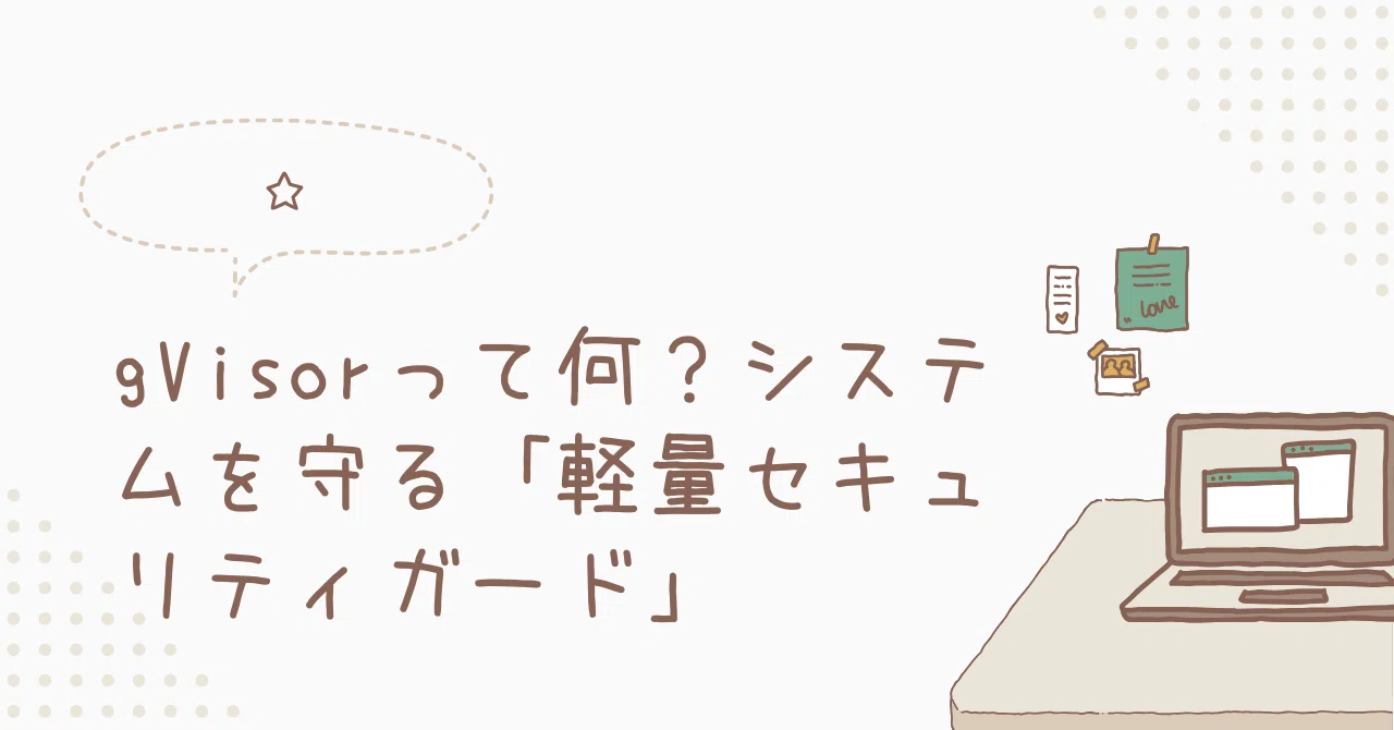 gVisorって何？システムを守る「軽量セキュリティガード」｜toshi