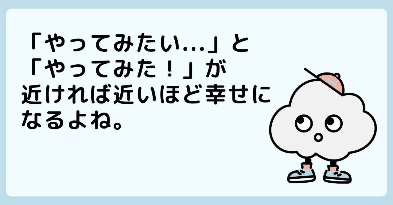 やってみたい...」と「やってみた！」が近ければ近いほど幸せになる 