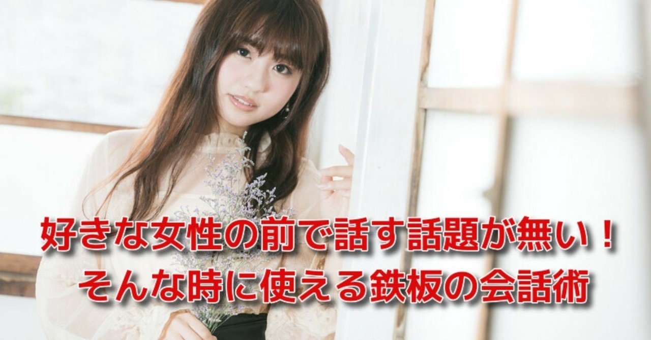 恋愛 成功 会話 好きな女性の前で話す話題が無い そんな時に使える5つの鉄板の話題 恋愛駆け込み寺 Awake Man Note