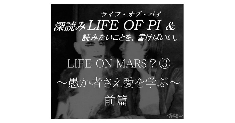 「LIFE ON MARS？③～愚か者さえ愛を学ぶ～」『深読み LIFE OF PI（ライフ・オブ・パイ）& 読みたいことを、書けばいい。』