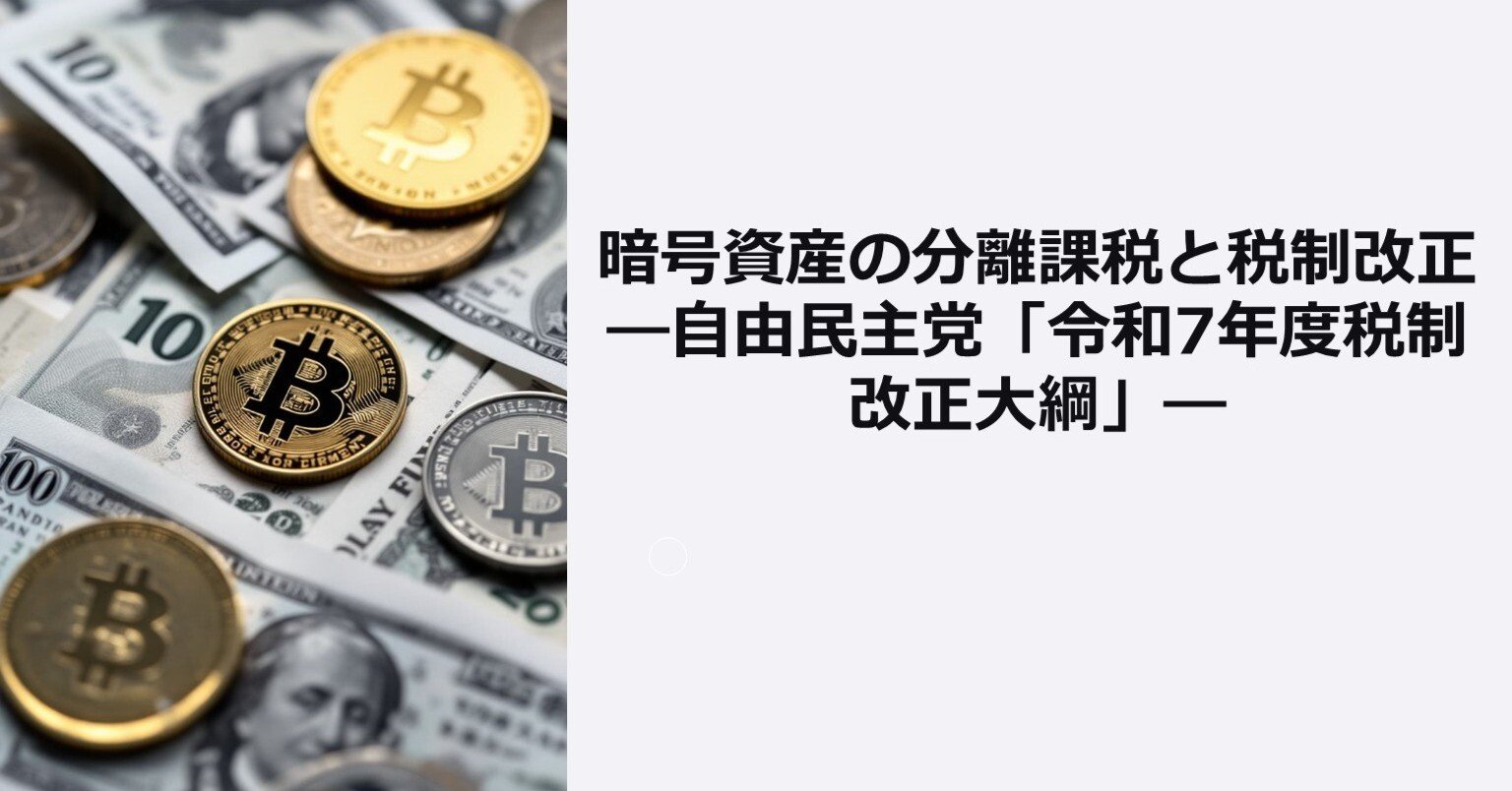 暗号資産の分離課税と税制改正：自由民主党「令和7年度税制改正大綱」｜泉絢也・藤本剛平