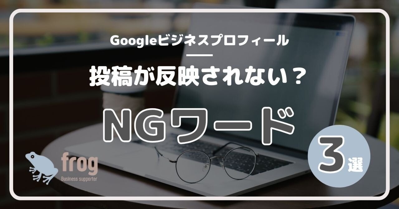 Googleビジネスプロフィールに投稿内容が表示されない？NGワード3選を