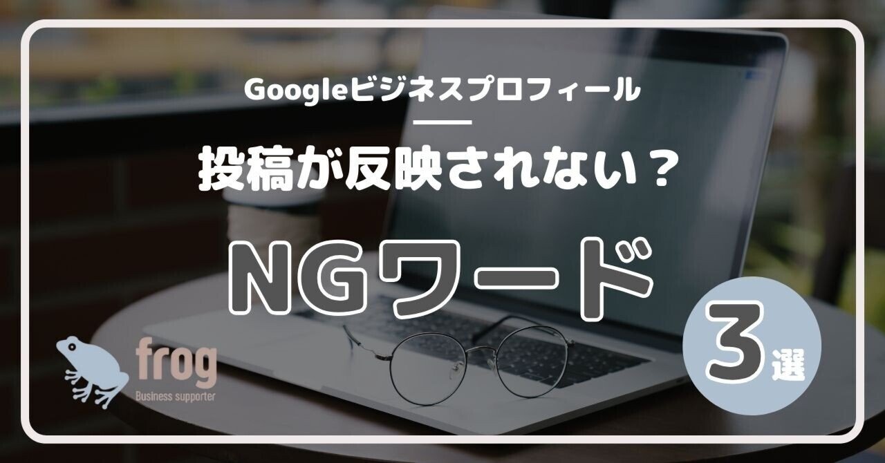 Googleビジネスプロフィールに投稿内容が表示されない？NGワード3選を