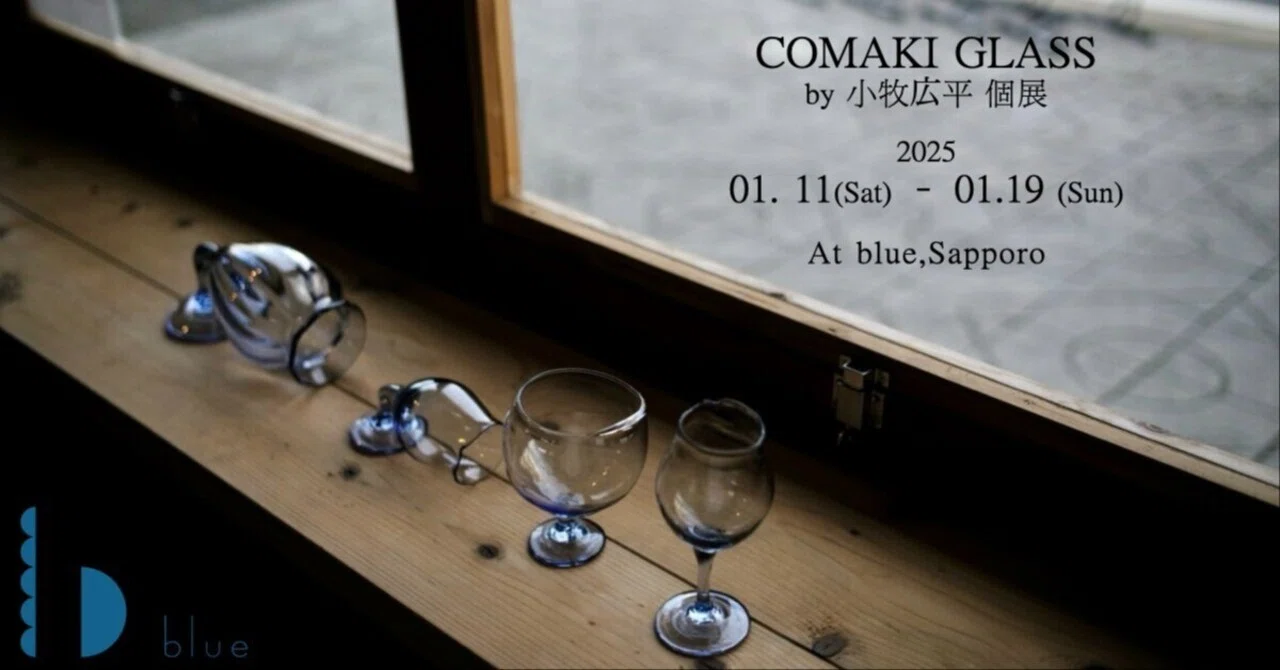 2025/1/11-19 COMAKI GLASS by小牧広平 個展 At blue,Sapporo｜Purveyors