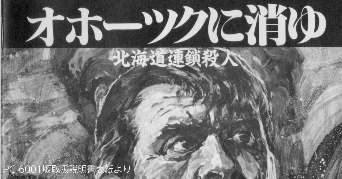 ゲーム「北海道連鎖殺人 オホーツクに消ゆ」40周年|teshima takashi ゲーム「北海道連鎖殺人 オホーツクに消ゆ」40周年|teshima takashi
