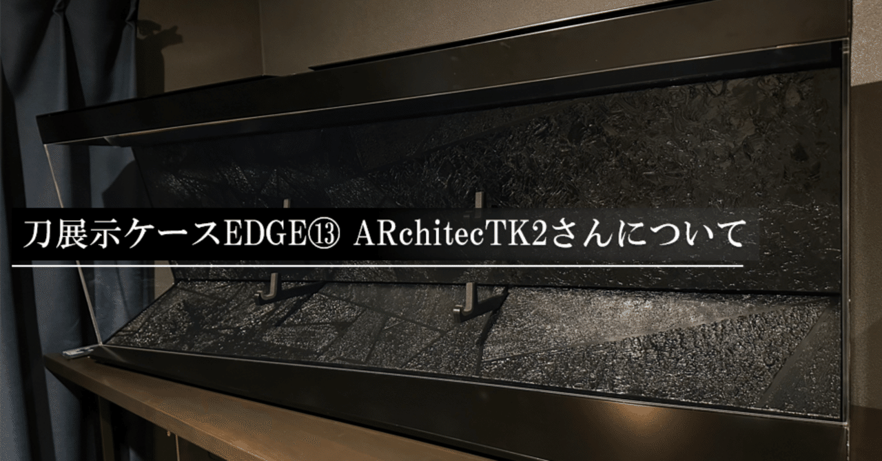 刀展示ケースEDGE⑬ ARchitecTK2さんについて｜刀箱師の日本刀