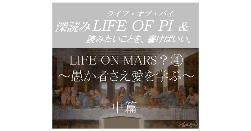 「LIFE ON MARS？④～愚か者さえ愛を学ぶ～中篇」『深読み LIFE OF PI（ライフ・オブ・パイ）& 読みたいことを、書けばいい。』