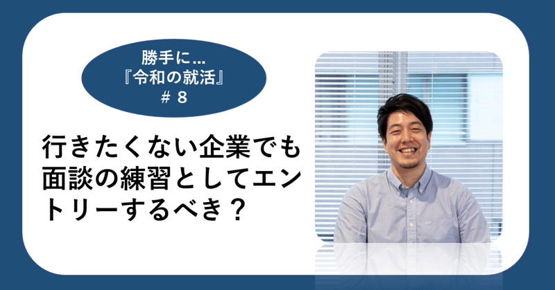 勝手に…令和の就活#8『あまり行きたくない企業でも面談の練習として？エントリーするべきなのでしょうか？』