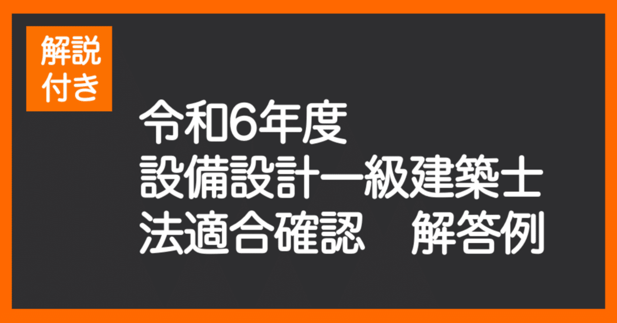 解説付き】令和6年度 設備設計一級建築士 法適合確認 解答例 解説付き】令和6年度 設備設計一級建築士 法適合確認 解答例