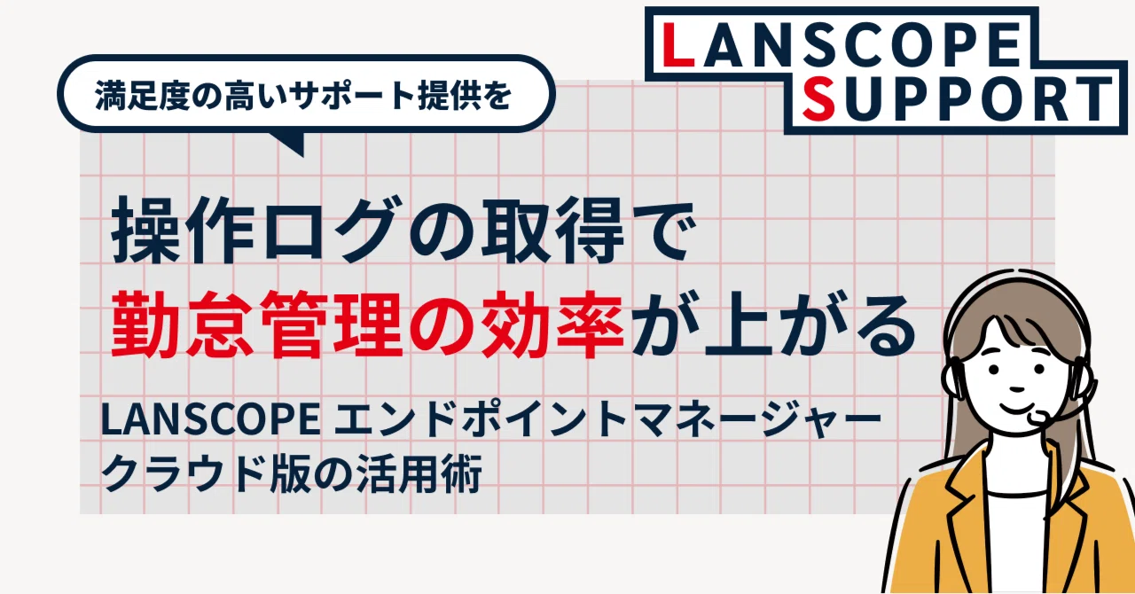 操作ログの取得で勤怠管理の効率が上がる？LANSCOPE エンドポイント