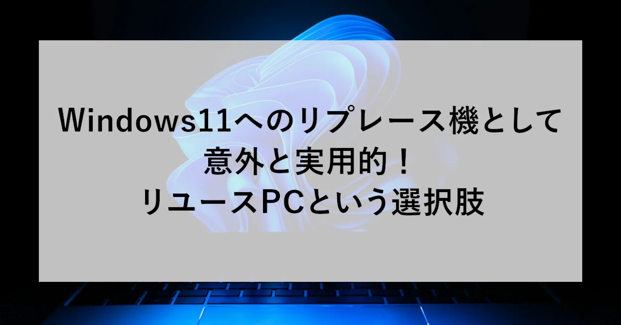 Windows11へのリプレース機として意外と実用的！リユースPCという 