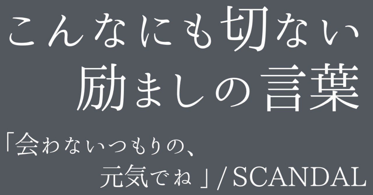 こんなにも切ない励ましの言葉ー 会わないつもりの 元気でね Scandal おるか Note