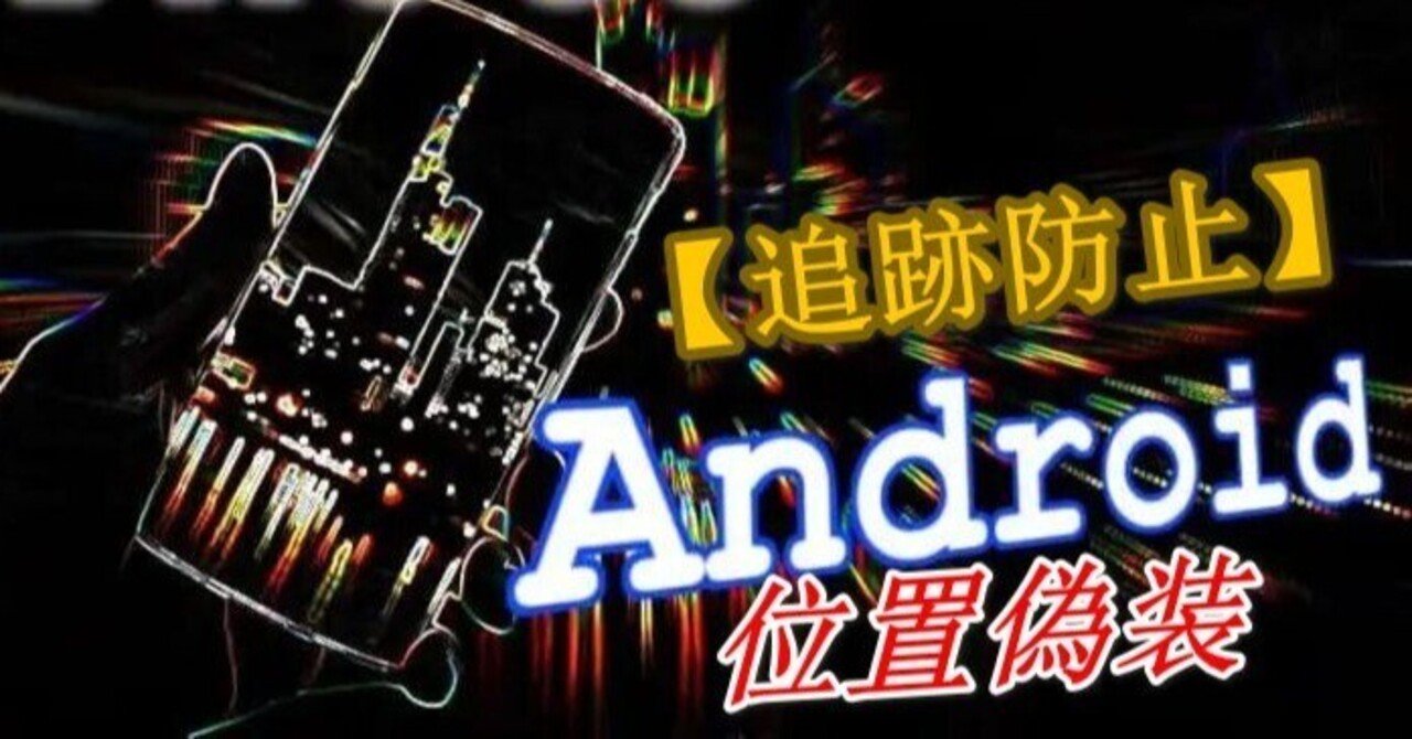 追跡防止】Androidで位置情報を偽装する仕方｜アプリレビュー