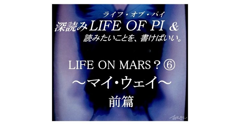 「LIFE ON MARS？⑥～マイ・ウェイ～前篇」『深読み LIFE OF PI（ライフ・オブ・パイ）& 読みたいことを、書けばいい。』