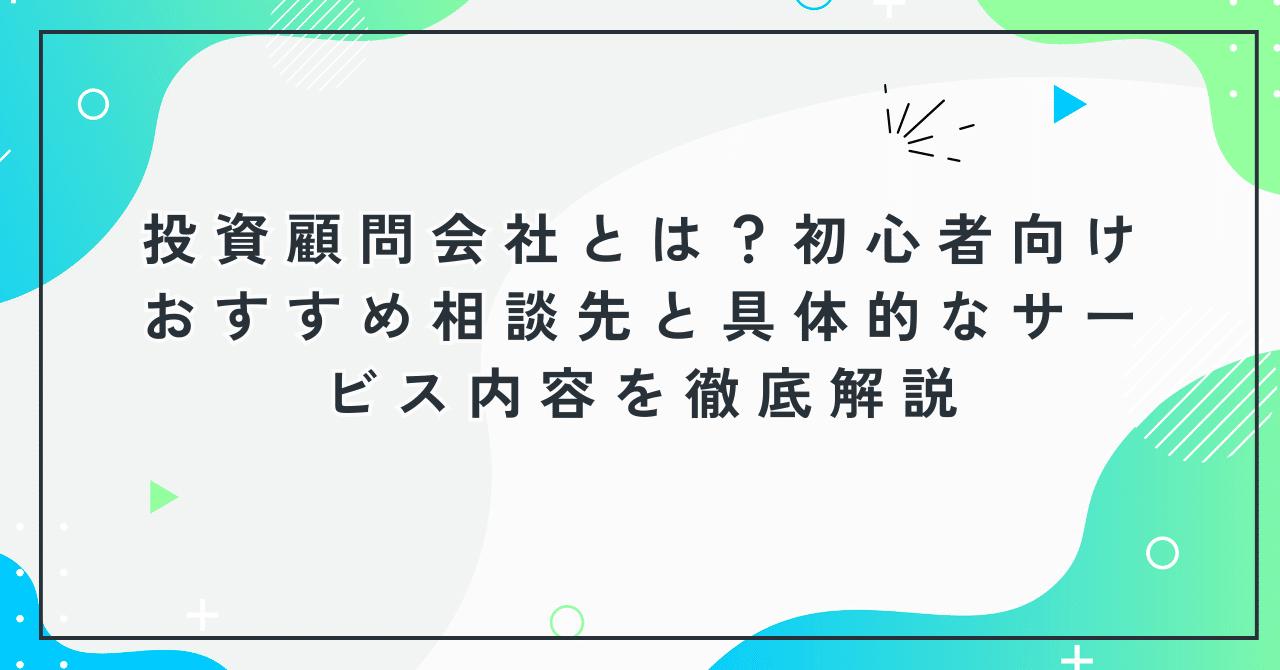 投資顧問会社とは？初心者向けおすすめ相談先と具体的なサービス内容を徹底解説｜鈴木由美