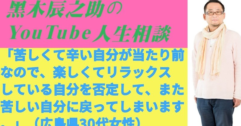人生相談 苦しくて辛い自分が当たり前なので 楽しくてリラックスしている自分を否定して また苦しい 自分に戻ってしまいます 広島県30代女性 黒木辰之助 くろきしんのすけ 占い師 セミナー講師 スピリチュアルなコーディネーター Note