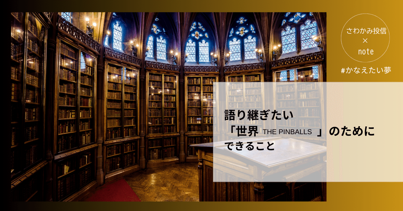 語り継ぎたい「世界-THE PINBALLS」のためにできること｜Luno企画