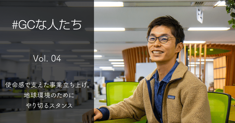 使命感で支えた事業立ち上げ。地球環境のためにやり切るスタンス【#GCな人たち vol4:大沼慶太】