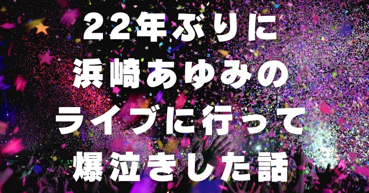 22年ぶりに浜崎あゆみのライブに行って爆泣きした話｜なつ