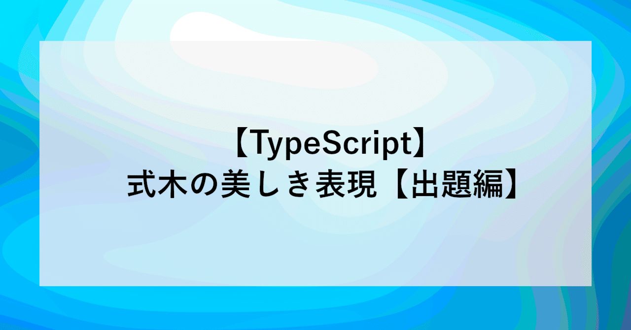 TypeScript】式木の美しき表現【出題編】｜SHIFT Group 技術ブログ