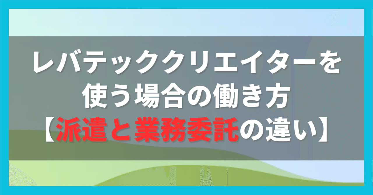 レバテッククリエイターを使う場合の働き方【派遣と業務委託の違い】｜みっつ/兼業クリエイター/転職・キャリアプランサポート