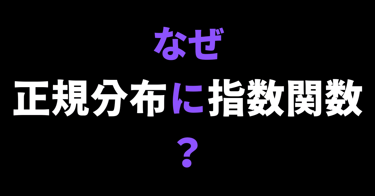 なぜ正規分布は指数関数を含むのか｜澁谷直樹