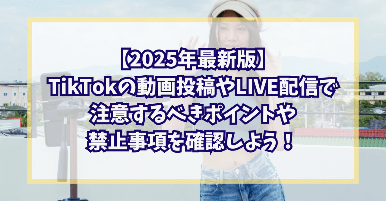 2025年最新版】TikTokの動画投稿やLIVE配信で注意するべき