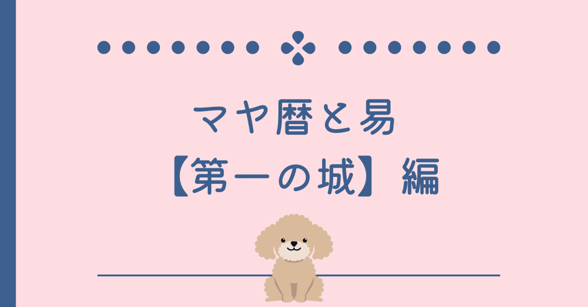 マヤ暦と易：【第一の城】編｜ヨコ（YOHKO）