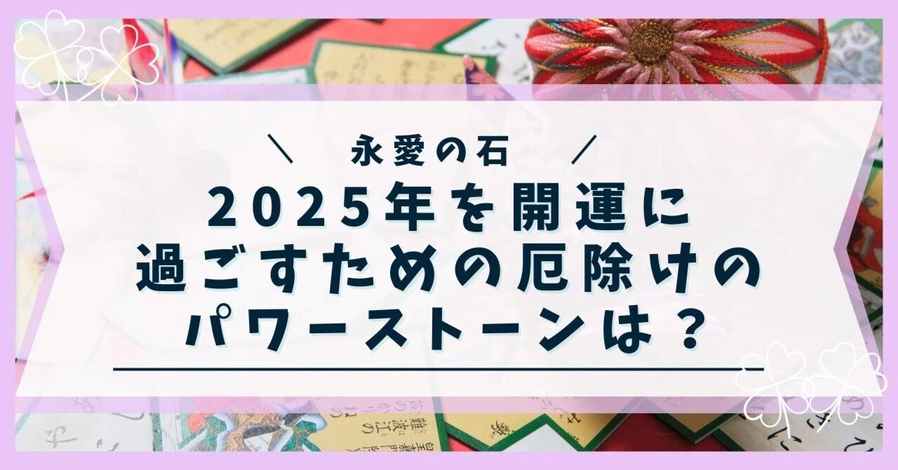 2025年を開運に過ごすための厄除けのパワーストーンは?|永愛の石 2025年を開運に過ごすための厄除けのパワーストーンは?|永愛の石
