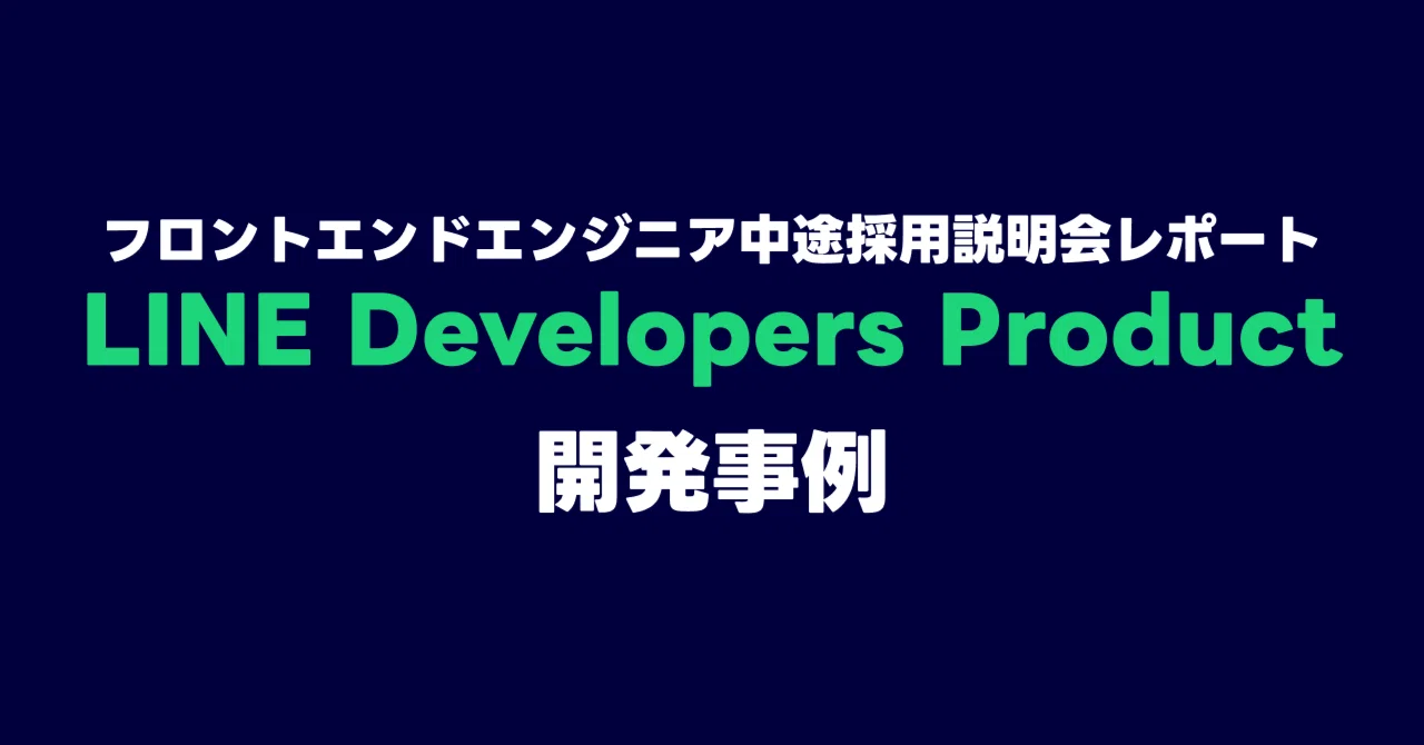 フロントエンドエンジニア中途採用説明会レポート LINE Developers Productの開発事例 ｜LINEヤフー採用